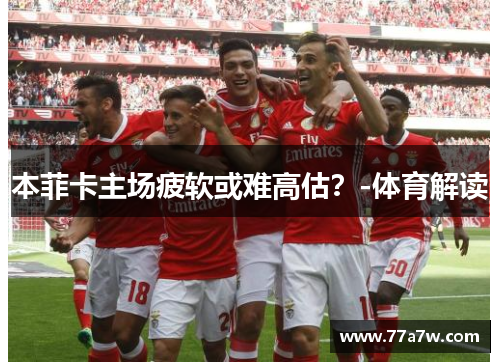 本菲卡主场疲软或难高估?-体育解读