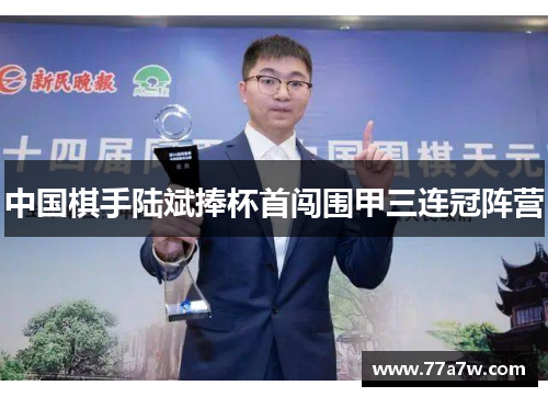 中国棋手陆斌捧杯首闯围甲三连冠阵营