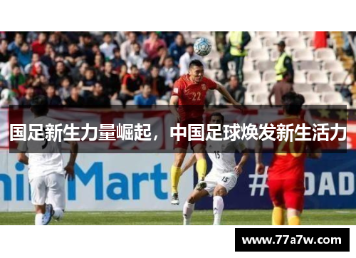 国足新生力量崛起，中国足球焕发新生活力