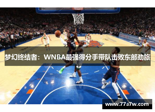 梦幻终结者：WNBA最强得分手带队击败东部劲旅